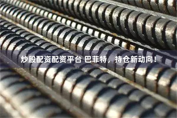 炒股配资配资平台 巴菲特，持仓新动向！