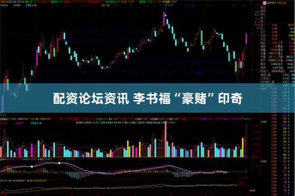 配资论坛资讯 李书福“豪赌”印奇