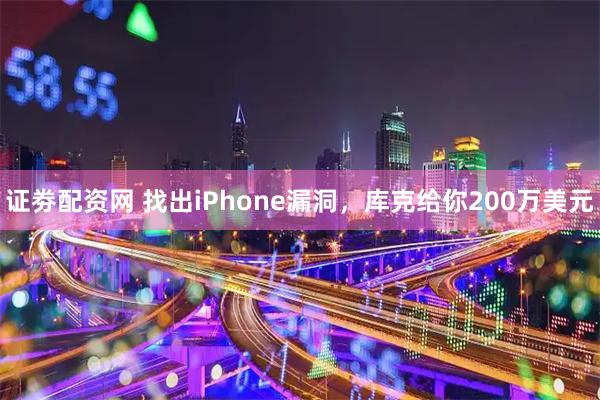 证劵配资网 找出iPhone漏洞，库克给你200万美元