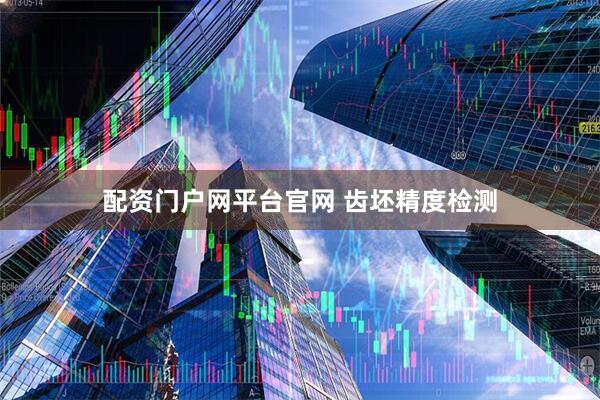 配资门户网平台官网 齿坯精度检测