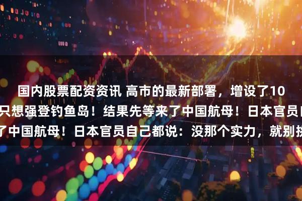 国内股票配资资讯 高市的最新部署,增设了10架大型无人机,配合船只想强登钓鱼岛!结果先等来了中国航母!日本官员自己都说:没那个实力,就别挑衅