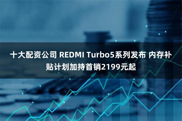 十大配资公司 REDMI Turbo5系列发布 内存补贴计划加持首销2199元起