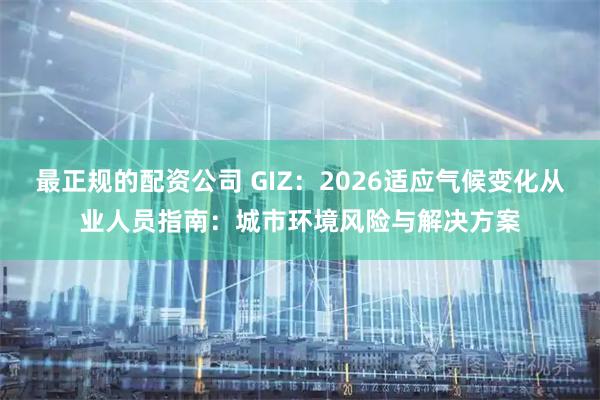 最正规的配资公司 GIZ：2026适应气候变化从业人员指南：城市环境风险与解决方案