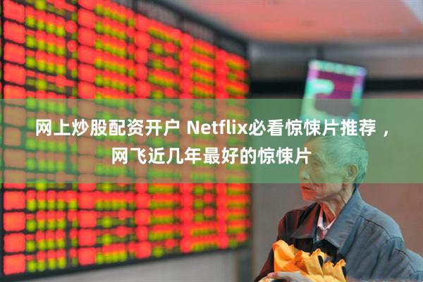 网上炒股配资开户 Netflix必看惊悚片推荐 ，网飞近几年最好的惊悚片