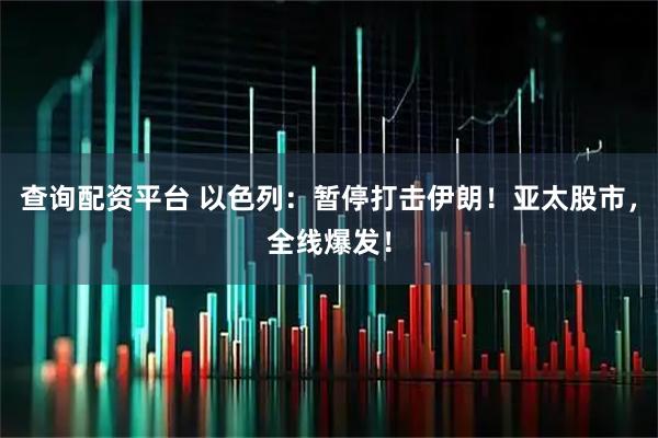 查询配资平台 以色列：暂停打击伊朗！亚太股市，全线爆发！