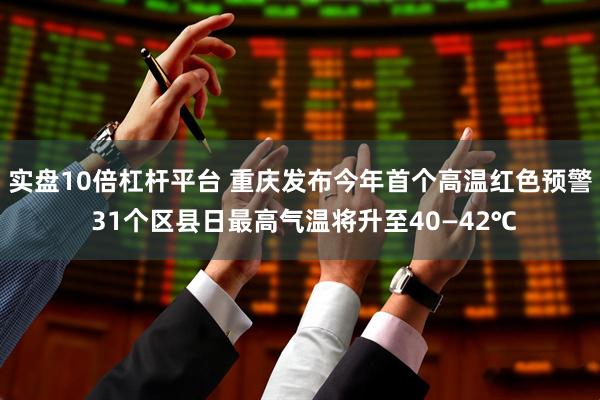 实盘10倍杠杆平台 重庆发布今年首个高温红色预警 31个区县日最高气温将升至40—42℃